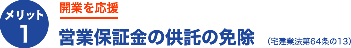 メリット1.開業を応援営業保証金の供託の免除