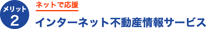 メリット2.ネットで応援インターネット不動産情報サービス