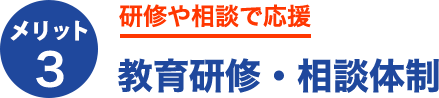 メリット3.研修や相談で応援教育研修・相談体制