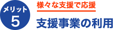 メリット5.様々な支援で応援支援事業の利用